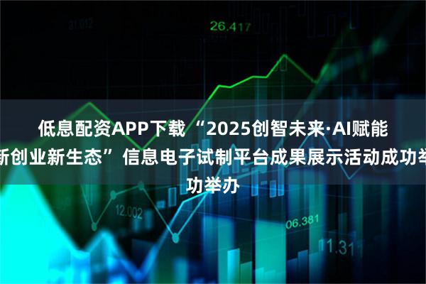 低息配资APP下载 “2025创智未来·AI赋能创新创业新生态” 信息电子试制平台成果展示活动成功举办