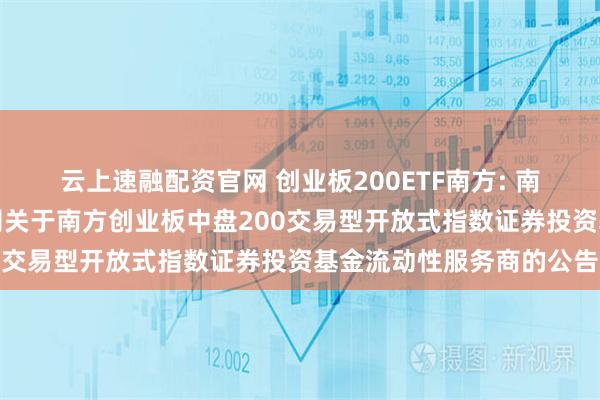 云上速融配资官网 创业板200ETF南方: 南方基金管理股份有限公司关于南方创业板中盘200交易型开放式指数证券投资基金流动性服务商的公告