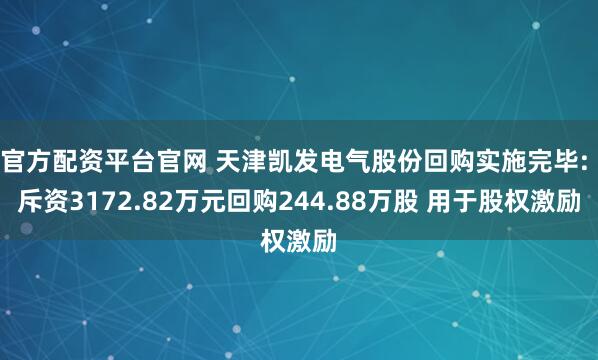 官方配资平台官网 天津凯发电气股份回购实施完毕: 斥资3172.82万元回购244.88万股 用于股权激励