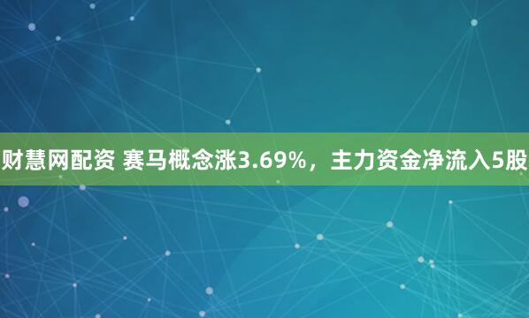 财慧网配资 赛马概念涨3.69%，主力资金净流入5股