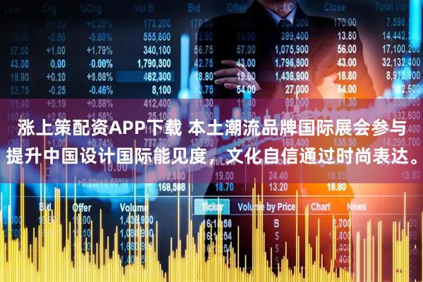涨上策配资APP下载 本土潮流品牌国际展会参与提升中国设计国际能见度，文化自信通过时尚表达。