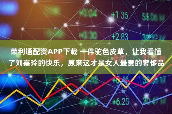 荣利通配资APP下载 一件驼色皮草，让我看懂了刘嘉玲的快乐，原来这才是女人最贵的奢侈品